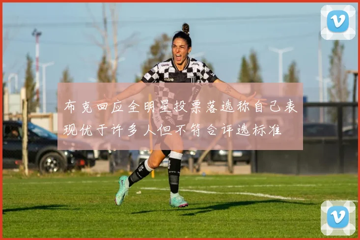 布克回应全明星投票落选称自己表现优于许多人但不符合评选标准