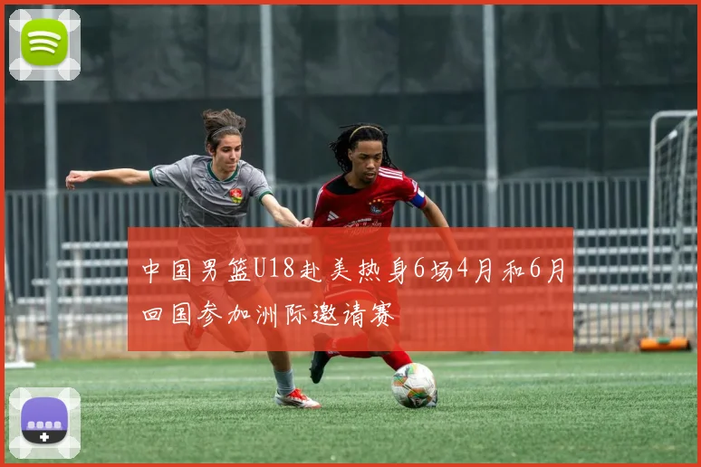 中国男篮U18赴美热身6场4月和6月回国参加洲际邀请赛