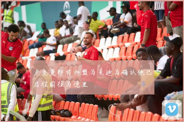 卢克曼即将加盟马竞迪马确认他已启程前往马德里