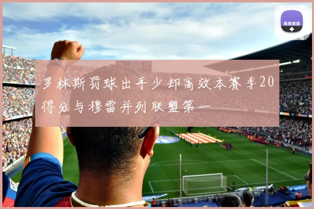 罗林斯罚球出手少却高效本赛季20得分与穆雷并列联盟第一