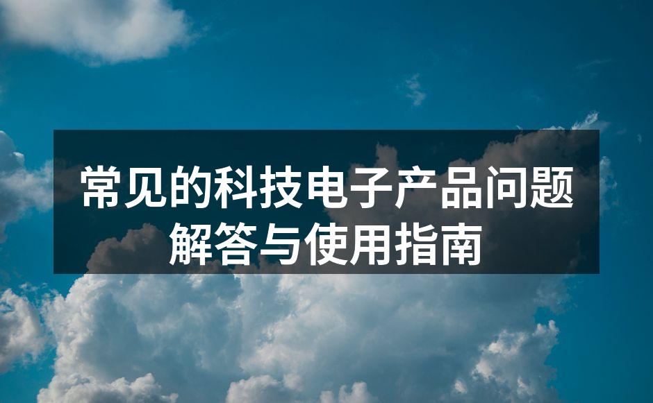 常见的科技电子产品问题解答与使用指南
