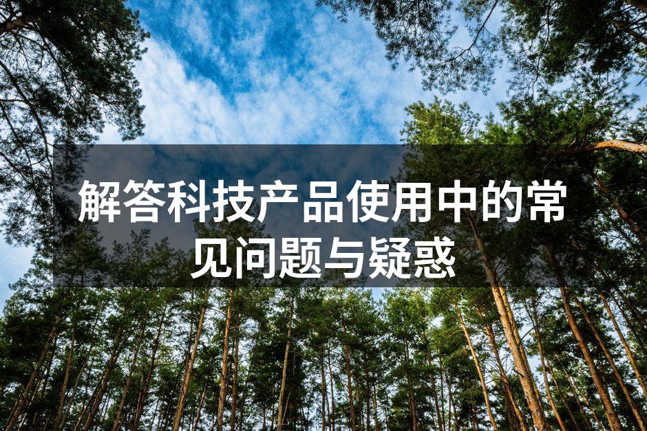 解答科技产品使用中的常见问题与疑惑