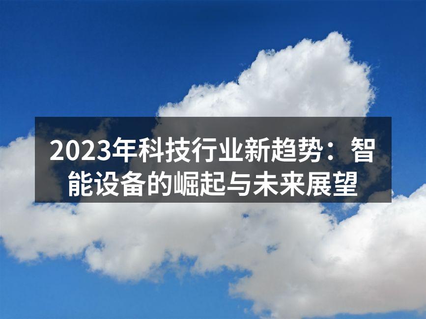 2023年科技行业新趋势：智能设备的崛起与未来展望