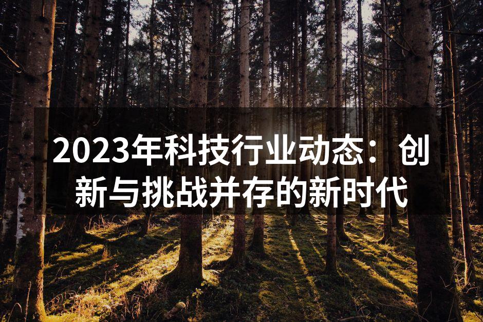 2023年科技行业动态：创新与挑战并存的新时代