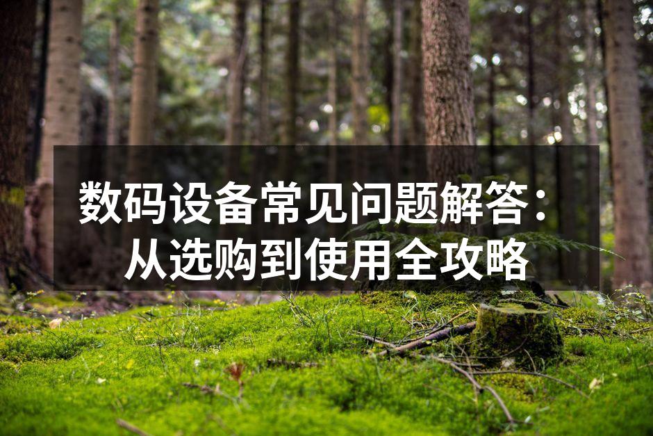 数码设备常见问题解答：从选购到使用全攻略