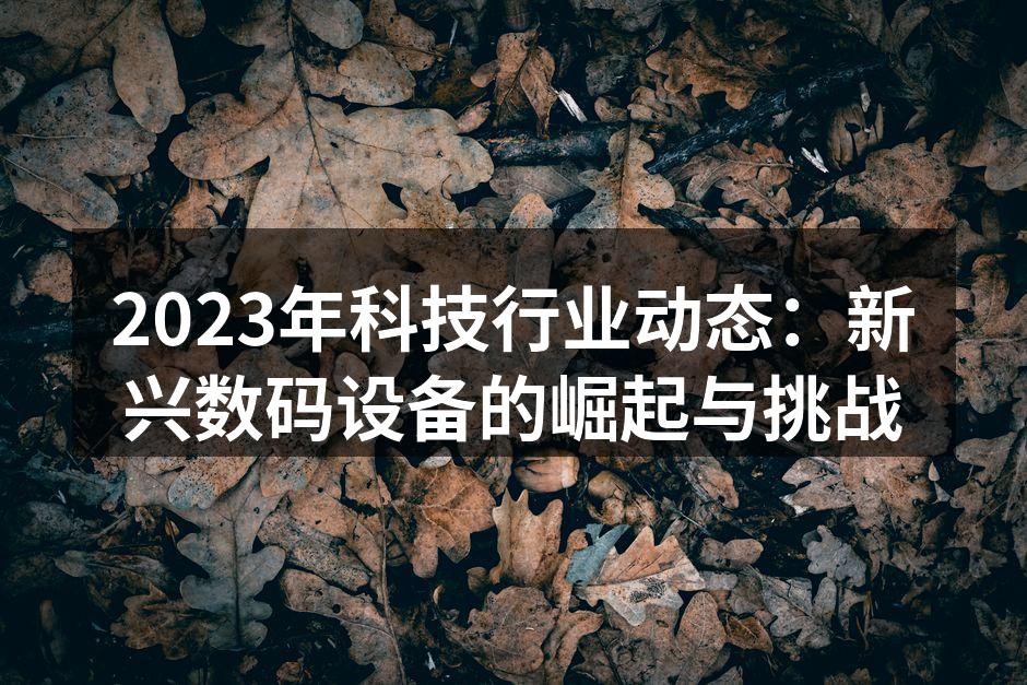 2023年科技行业动态：新兴数码设备的崛起与挑战