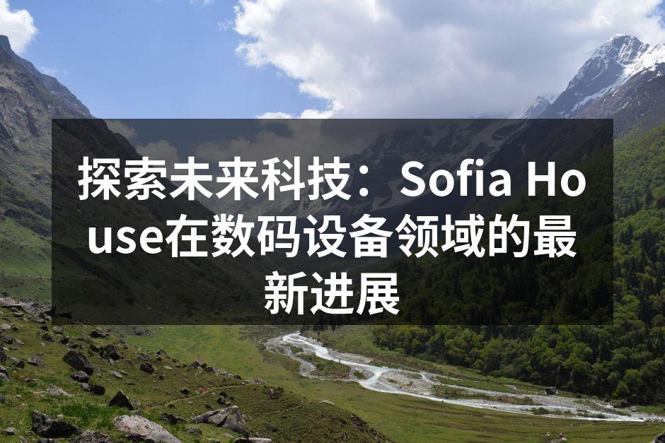探索未来科技：Sofia House在数码设备领域的最新进展