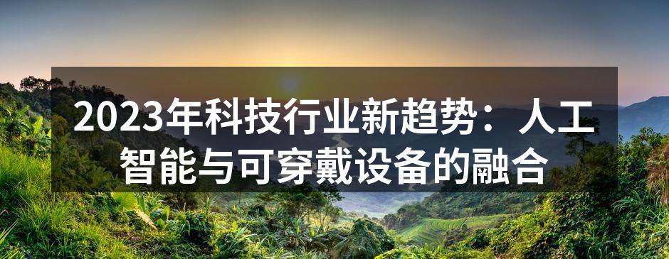 2023年科技行业新趋势：人工智能与可穿戴设备的融合